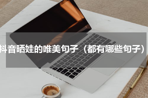 抖音晒娃的唯美句子（都有哪些句子）