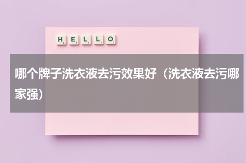 哪个牌子洗衣液去污效果好（洗衣液去污哪家强）