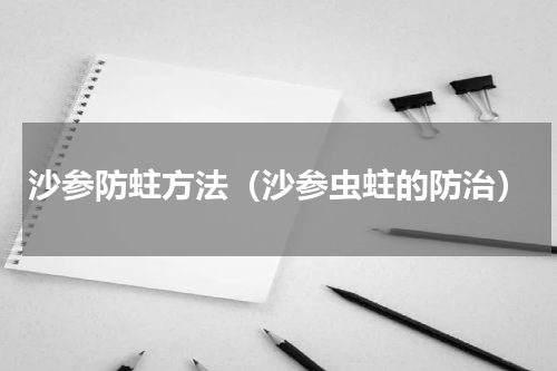 沙参防蛀方法（沙参虫蛀的防治）