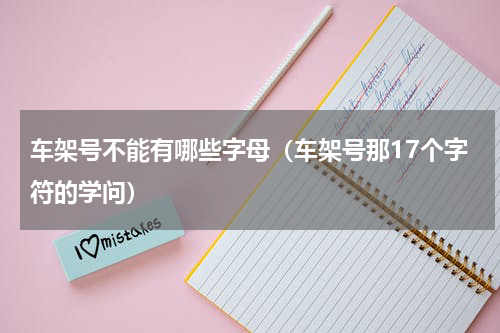车架号不能有哪些字母（车架号那17个字符的学问）