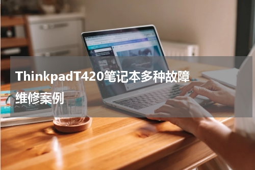 ThinkpadT420笔记本多种故障维修案例