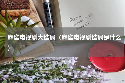 麻雀电视剧大结局（麻雀电视剧结局是什么）