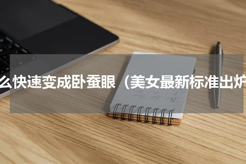 怎么快速变成卧蚕眼（美女最新标准出炉）