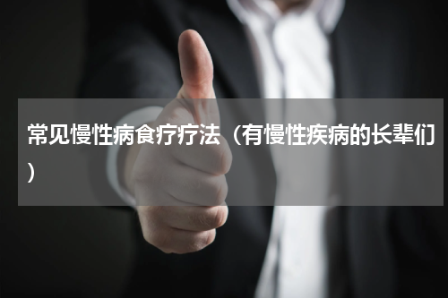 常见慢性病食疗疗法（有慢性疾病的长辈们）