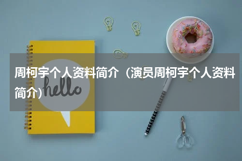 周柯宇个人资料简介（演员周柯宇个人资料简介）