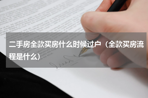 二手房全款买房什么时候过户（全款买房流程是什么）