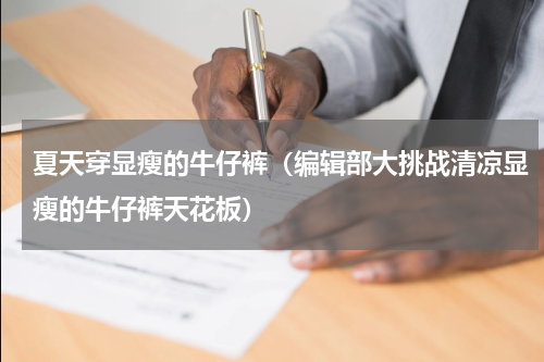 夏天穿显瘦的牛仔裤（编辑部大挑战清凉显瘦的牛仔裤天花板）