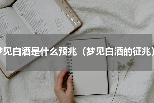 梦见白酒是什么预兆（梦见白酒的征兆）