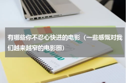 有哪些你不忍心快进的电影（一些感慨对我们越来越窄的电影圈）