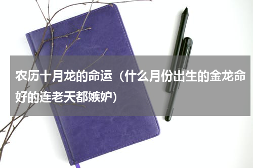 农历十月龙的命运（什么月份出生的金龙命好的连老天都嫉妒）