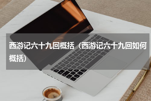 西游记六十九回概括（西游记六十九回如何概括）