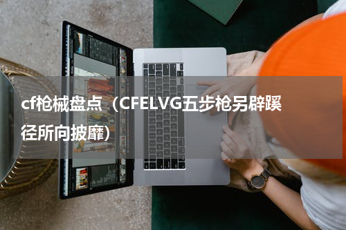 cf枪械盘点（CFELVG五步枪另辟蹊径所向披靡）