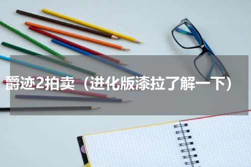 爵迹2拍卖（进化版漆拉了解一下）
