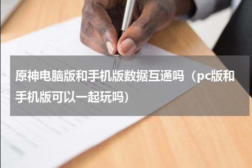 原神电脑版和手机版数据互通吗（pc版和手机版可以一起玩吗）