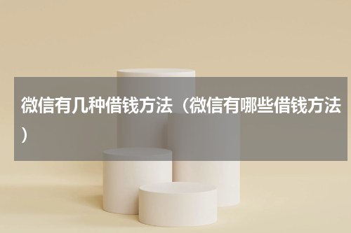 微信有几种借钱方法（微信有哪些借钱方法）