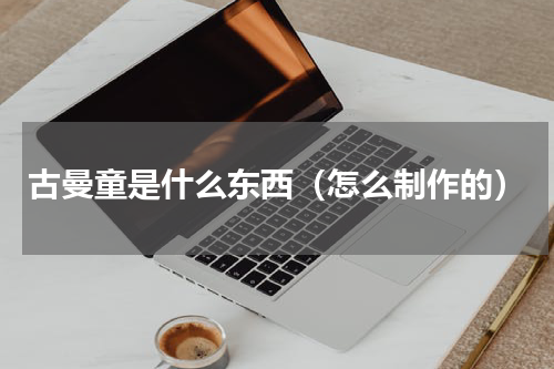 古曼童是什么东西（怎么制作的）