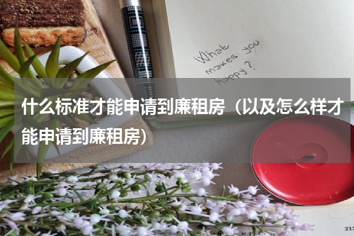 什么标准才能申请到廉租房（以及怎么样才能申请到廉租房）