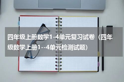 四年级上册数学1-4单元复习试卷（四年级数学上册1--4单元检测试题）
