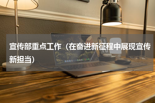 宣传部重点工作（在奋进新征程中展现宣传新担当）
