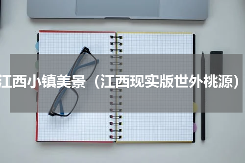 江西小镇美景（江西现实版世外桃源）