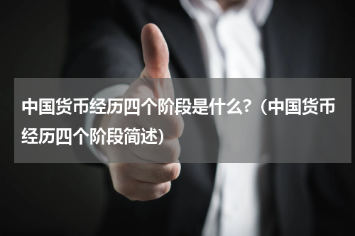 中国货币经历四个阶段是什么?（中国货币经历四个阶段简述）