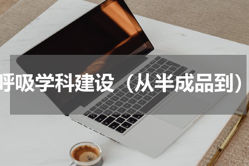 呼吸学科建设（从半成品到）