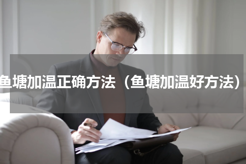 鱼塘加温正确方法（鱼塘加温好方法）