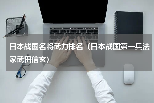 日本战国名将武力排名（日本战国第一兵法家武田信玄）
