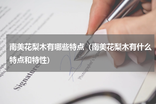 南美花梨木有哪些特点（南美花梨木有什么特点和特性）