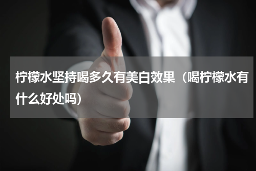 柠檬水坚持喝多久有美白效果（喝柠檬水有什么好处吗）