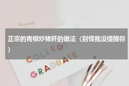 正宗的青椒炒猪肝的做法（别怪我没提醒你）