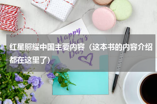 红星照耀中国主要内容（这本书的内容介绍都在这里了）