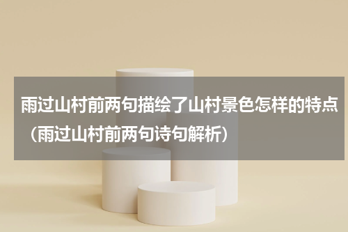 雨过山村前两句描绘了山村景色怎样的特点（雨过山村前两句诗句解析）