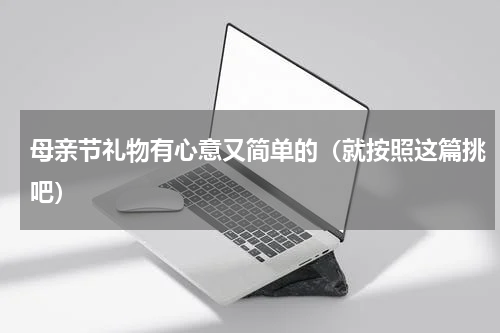 母亲节礼物有心意又简单的（就按照这篇挑吧）