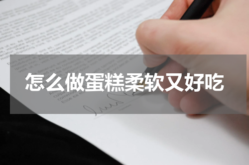 怎么做蛋糕柔软又好吃
