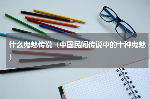 什么鬼魅传说（中国民间传说中的十种鬼魅）