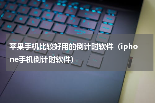 苹果手机比较好用的倒计时软件（iphone手机倒计时软件）