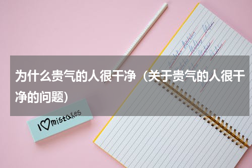 为什么贵气的人很干净（关于贵气的人很干净的问题）