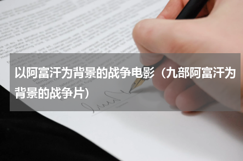 以阿富汗为背景的战争电影（九部阿富汗为背景的战争片）