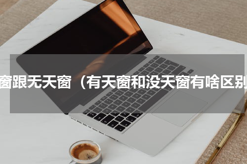 天窗跟无天窗（有天窗和没天窗有啥区别）