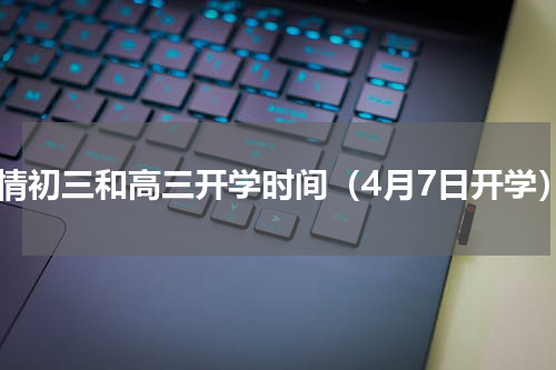 疫情初三和高三开学时间（4月7日开学）