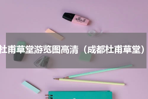 杜甫草堂游览图高清（成都杜甫草堂）