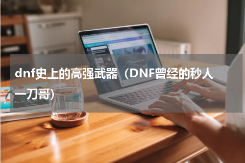 dnf史上的高强武器（DNF曾经的秒人一刀哥）