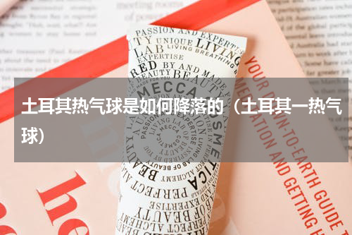 土耳其热气球是如何降落的（土耳其一热气球）