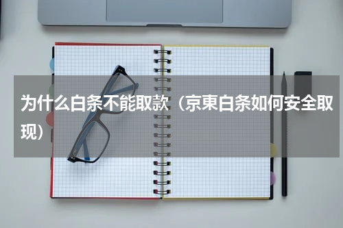 为什么白条不能取款（京東白条如何安全取现）