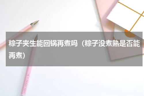 粽子夹生能回锅再煮吗（粽子没煮熟是否能再煮）