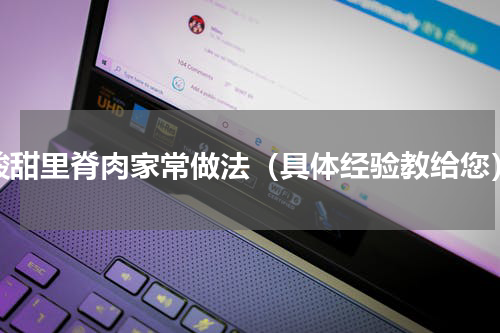 酸甜里脊肉家常做法（具体经验教给您）