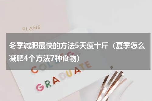 冬季减肥最快的方法5天瘦十斤（夏季怎么减肥4个方法7种食物）
