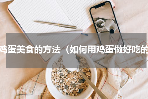 做鸡蛋美食的方法（如何用鸡蛋做好吃的）