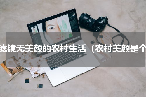 无滤镜无美颜的农村生活（农村美颜是个）